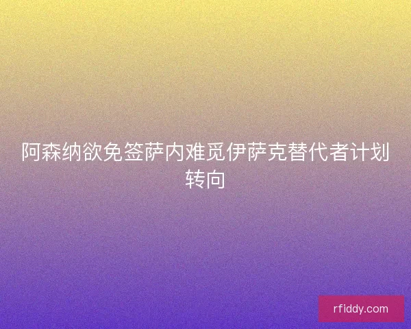 阿森纳欲免签萨内难觅伊萨克替代者计划转向
