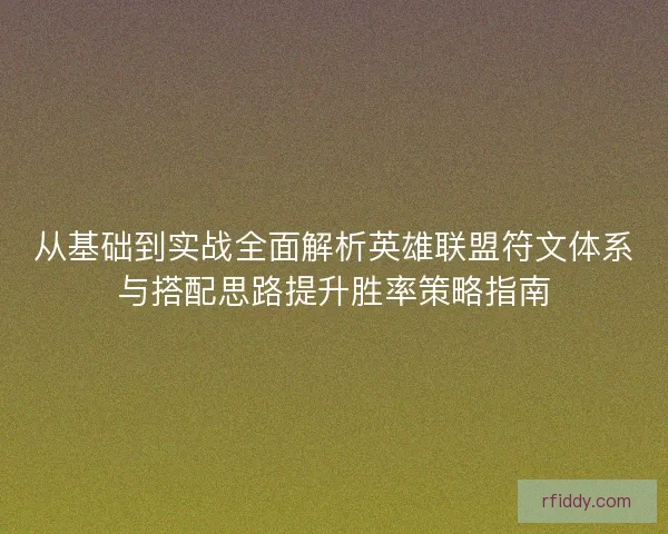 从基础到实战全面解析英雄联盟符文体系与搭配思路提升胜率策略指南