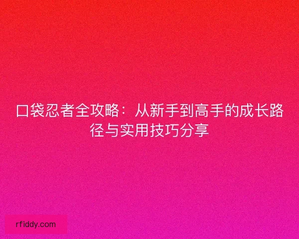 口袋忍者全攻略：从新手到高手的成长路径与实用技巧分享