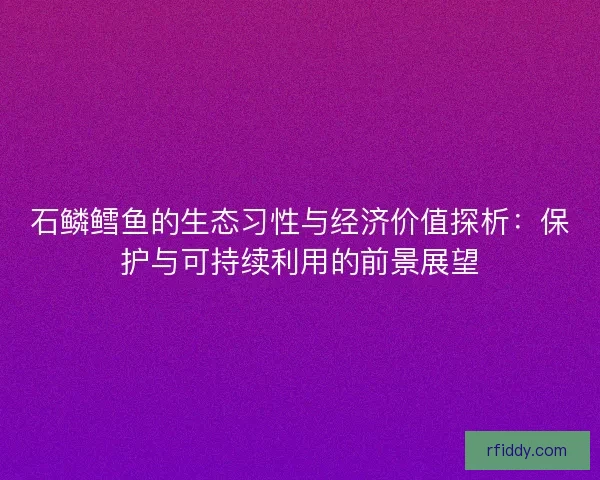 石鳞鳕鱼的生态习性与经济价值探析：保护与可持续利用的前景展望