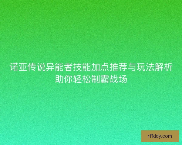 诺亚传说异能者技能加点推荐与玩法解析助你轻松制霸战场