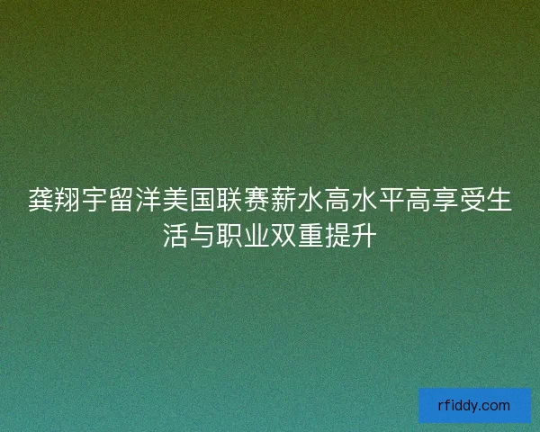 龚翔宇留洋美国联赛薪水高水平高享受生活与职业双重提升