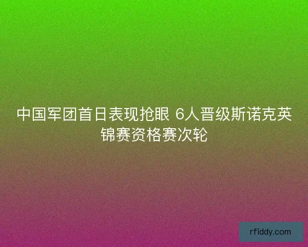 中国军团首日表现抢眼 6人晋级斯诺克英锦赛资格赛次轮
