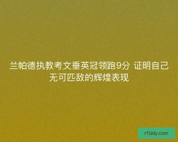 兰帕德执教考文垂英冠领跑9分 证明自己无可匹敌的辉煌表现