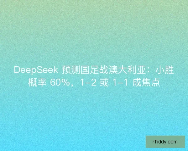 DeepSeek 预测国足战澳大利亚：小胜概率 60%，1-2 或 1-1 成焦点