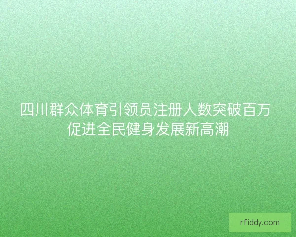 四川群众体育引领员注册人数突破百万 促进全民健身发展新高潮