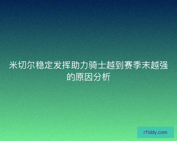 米切尔稳定发挥助力骑士越到赛季末越强的原因分析