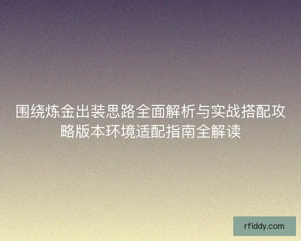 围绕炼金出装思路全面解析与实战搭配攻略版本环境适配指南全解读