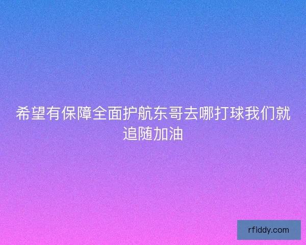 希望有保障全面护航东哥去哪打球我们就追随加油