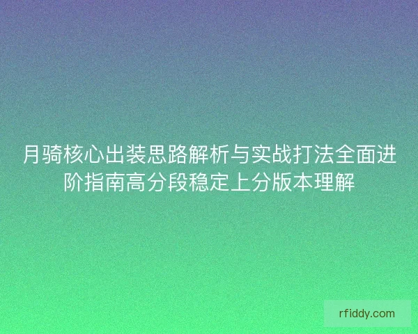 月骑核心出装思路解析与实战打法全面进阶指南高分段稳定上分版本理解 月骑核心出装思路解析与实战打法全面进阶指南高分段稳定上分版本理解
