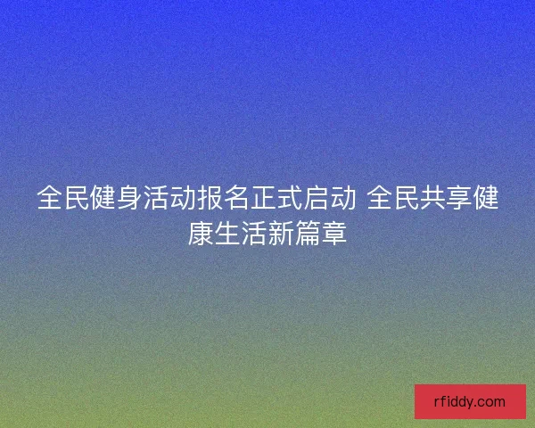 全民健身活动报名正式启动 全民共享健康生活新篇章